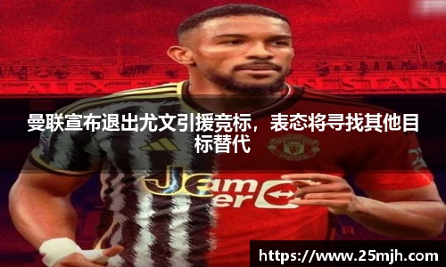 曼联宣布退出尤文引援竞标，表态将寻找其他目标替代