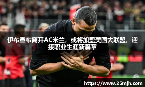 伊布宣布离开AC米兰，或将加盟美国大联盟，迎接职业生涯新篇章