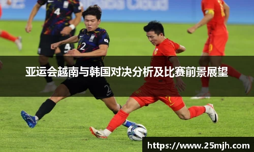 亚运会越南与韩国对决分析及比赛前景展望