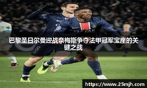 巴黎圣日尔曼迎战奈梅斯争夺法甲冠军宝座的关键之战
