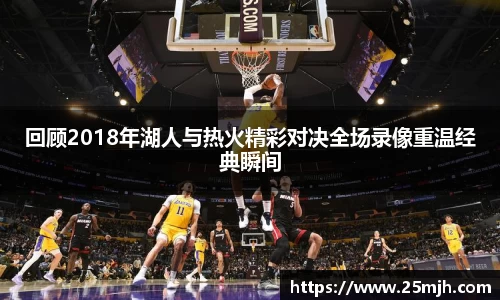 回顾2018年湖人与热火精彩对决全场录像重温经典瞬间