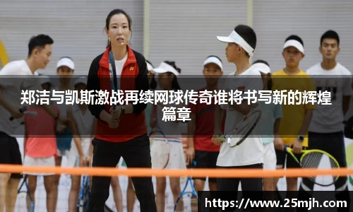 郑洁与凯斯激战再续网球传奇谁将书写新的辉煌篇章