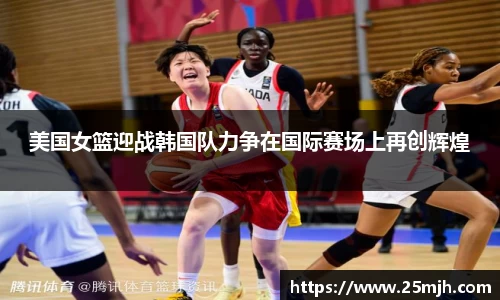 美国女篮迎战韩国队力争在国际赛场上再创辉煌