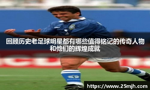 回顾历史老足球明星都有哪些值得铭记的传奇人物和他们的辉煌成就
