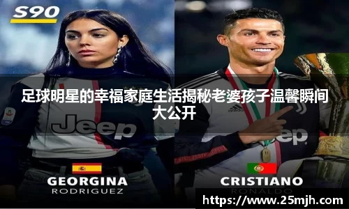 足球明星的幸福家庭生活揭秘老婆孩子温馨瞬间大公开